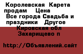 Королевская  Карета   продам! › Цена ­ 300 000 - Все города Свадьба и праздники » Другое   . Кировская обл.,Захарищево п.